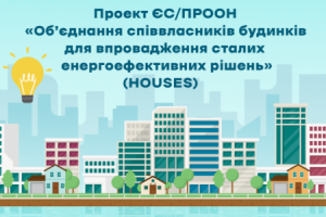 Проект ЄС/ПРООН «Об’єднання співвласників будинків для впровадження сталих енергоефективних рішень» (HOUSES)